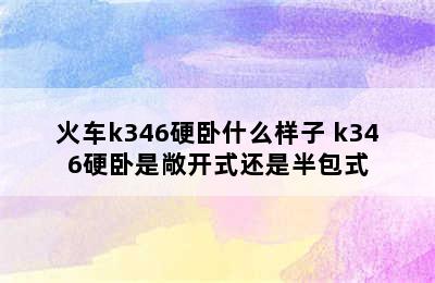 火车k346硬卧什么样子 k346硬卧是敞开式还是半包式